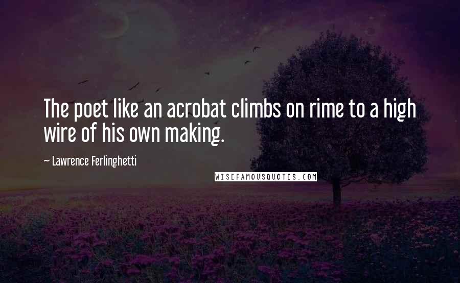 Lawrence Ferlinghetti quotes: The poet like an acrobat climbs on rime to a high wire of his own making.