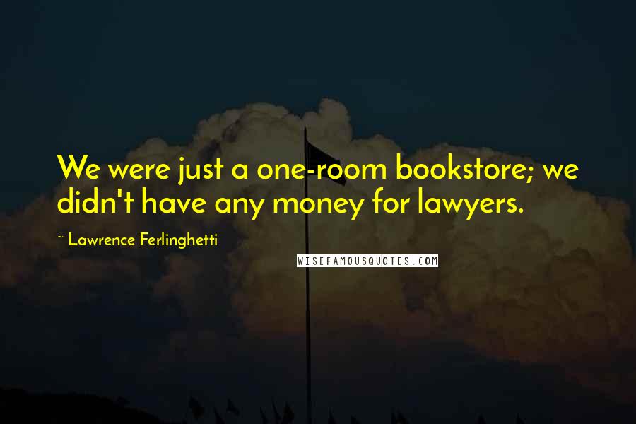 Lawrence Ferlinghetti quotes: We were just a one-room bookstore; we didn't have any money for lawyers.