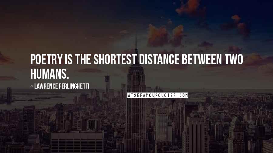 Lawrence Ferlinghetti quotes: Poetry is the shortest distance between two humans.