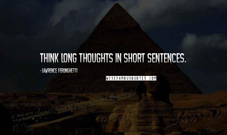 Lawrence Ferlinghetti quotes: Think long thoughts in short sentences.