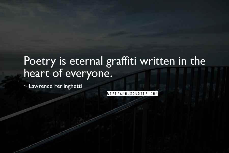 Lawrence Ferlinghetti quotes: Poetry is eternal graffiti written in the heart of everyone.