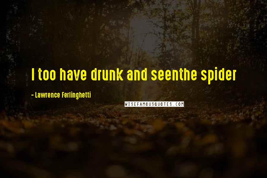 Lawrence Ferlinghetti quotes: I too have drunk and seenthe spider