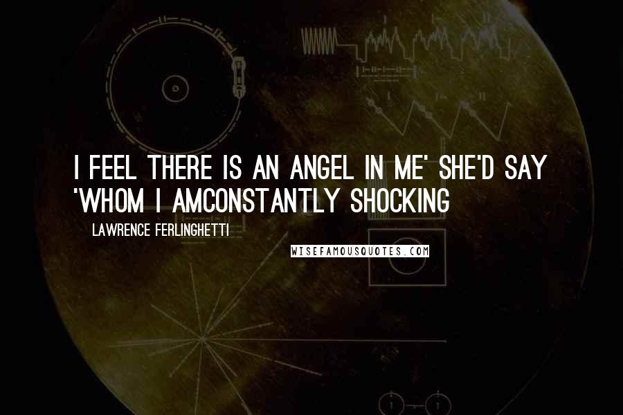 Lawrence Ferlinghetti quotes: I feel there is an angel in me' she'd say 'whom I amconstantly shocking
