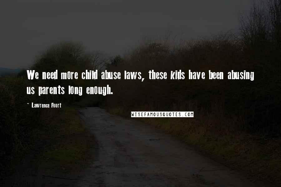Lawrence Foort quotes: We need more child abuse laws, these kids have been abusing us parents long enough.