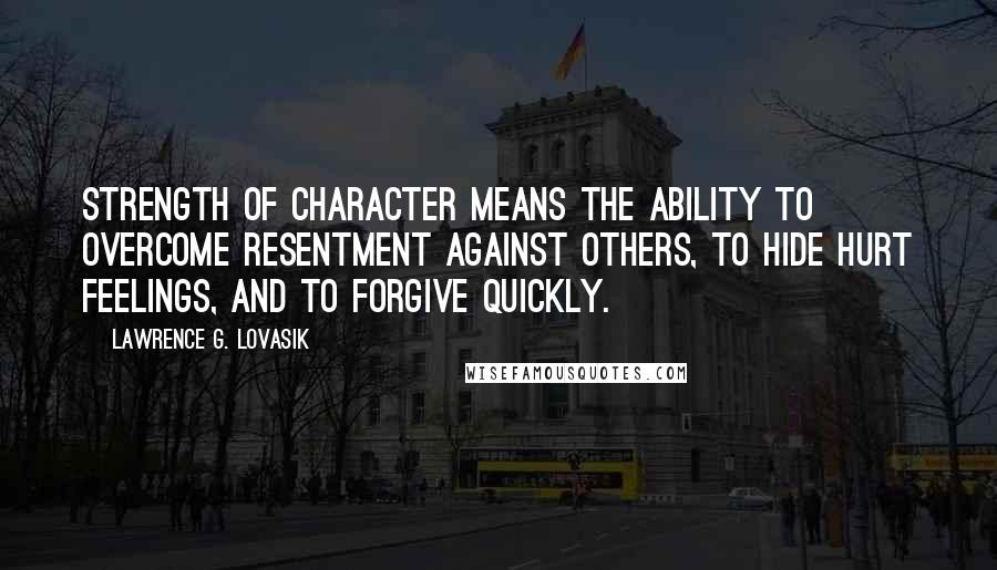 Lawrence G. Lovasik quotes: Strength of character means the ability to overcome resentment against others, to hide hurt feelings, and to forgive quickly.