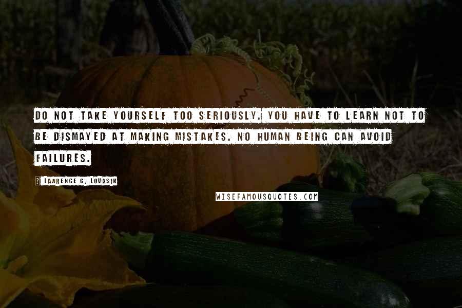 Lawrence G. Lovasik quotes: Do not take yourself too seriously. You have to learn not to be dismayed at making mistakes. No human being can avoid failures.