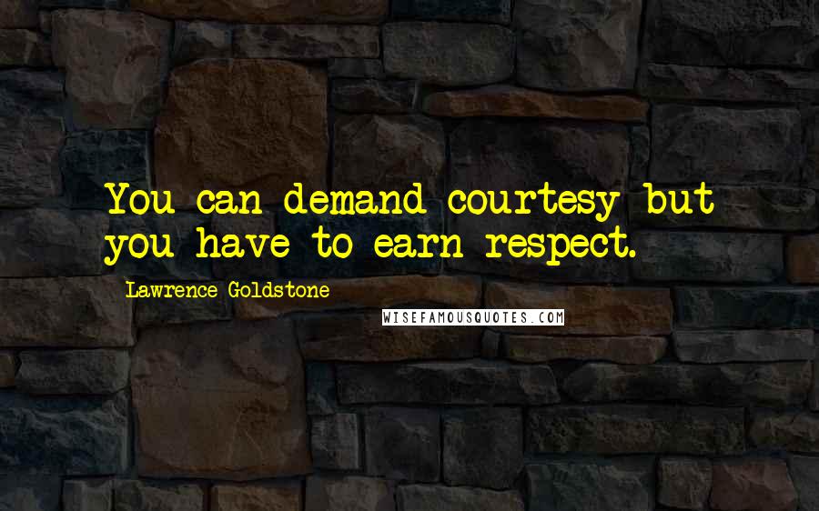 Lawrence Goldstone quotes: You can demand courtesy but you have to earn respect.