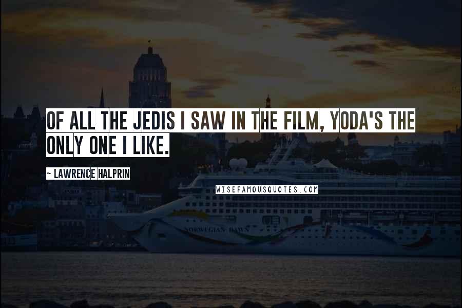 Lawrence Halprin quotes: Of all the Jedis I saw in the film, Yoda's the only one I like.