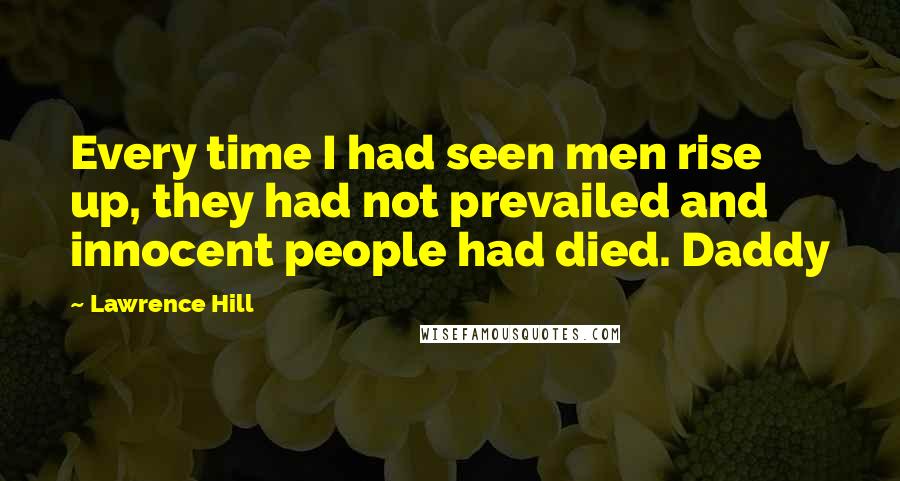 Lawrence Hill quotes: Every time I had seen men rise up, they had not prevailed and innocent people had died. Daddy