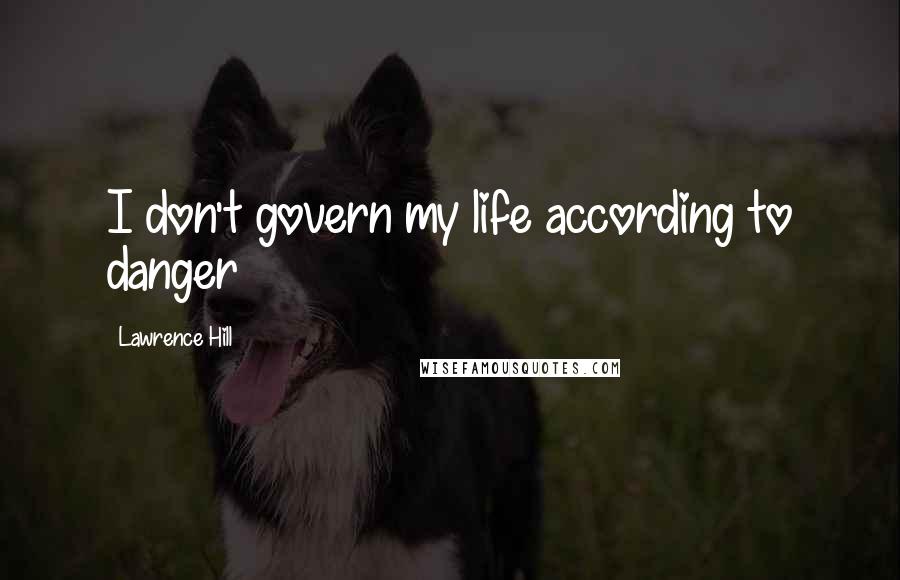 Lawrence Hill quotes: I don't govern my life according to danger