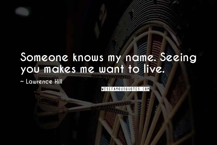 Lawrence Hill quotes: Someone knows my name. Seeing you makes me want to live.