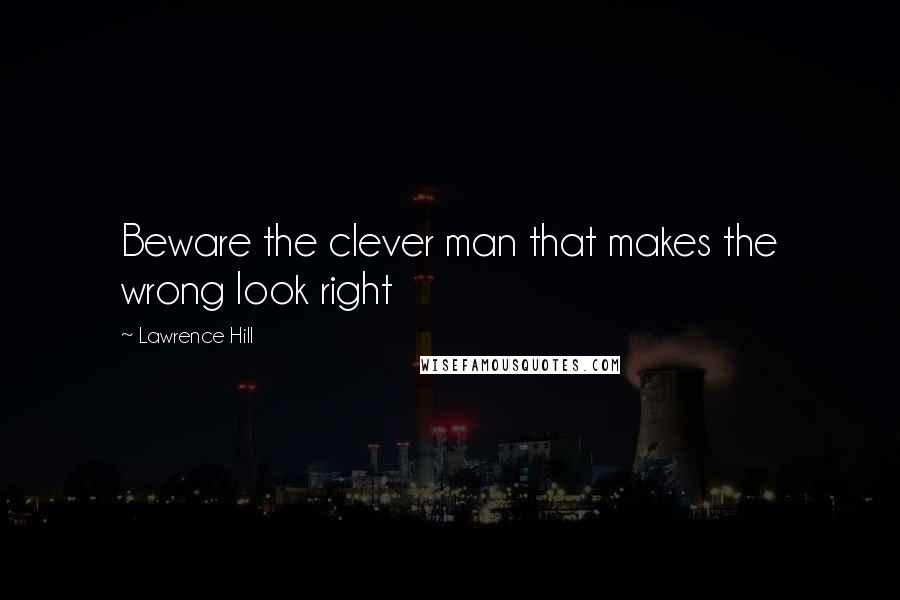 Lawrence Hill quotes: Beware the clever man that makes the wrong look right