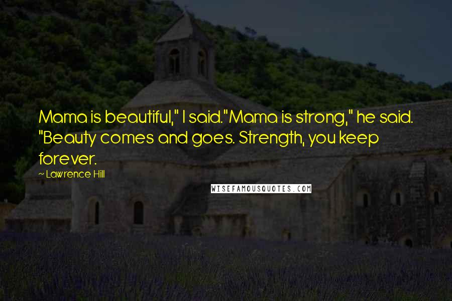 Lawrence Hill quotes: Mama is beautiful," I said."Mama is strong," he said. "Beauty comes and goes. Strength, you keep forever.