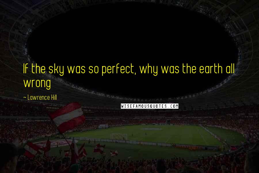 Lawrence Hill quotes: If the sky was so perfect, why was the earth all wrong