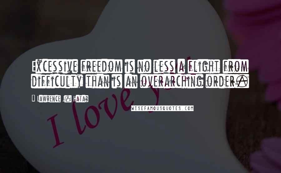 Lawrence J. Hatab quotes: Excessive freedom is no less a flight from difficulty than is an overarching order.
