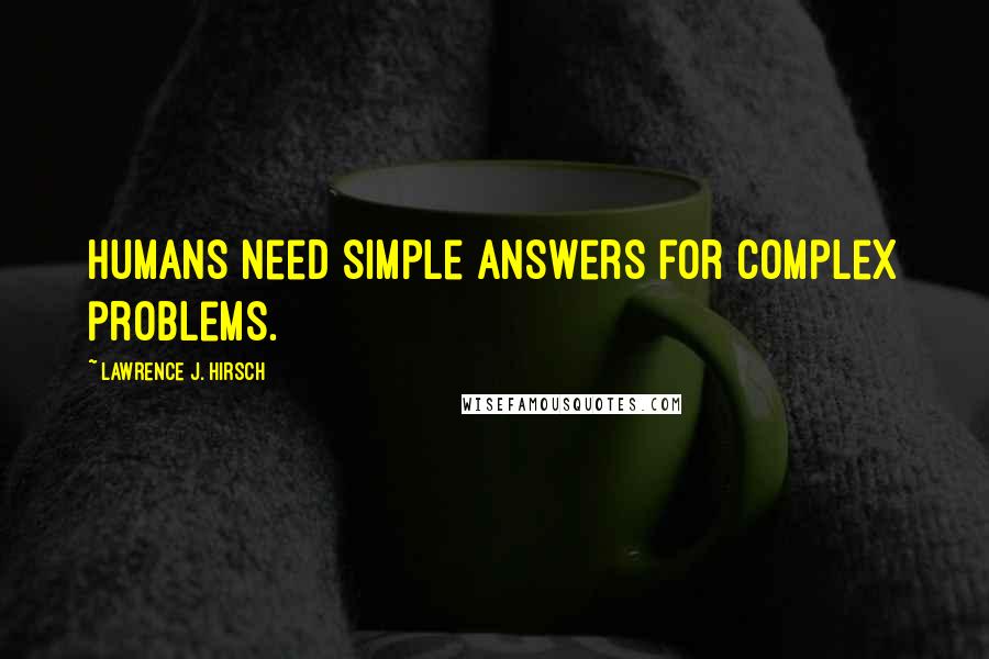 Lawrence J. Hirsch quotes: Humans need simple answers for complex problems.