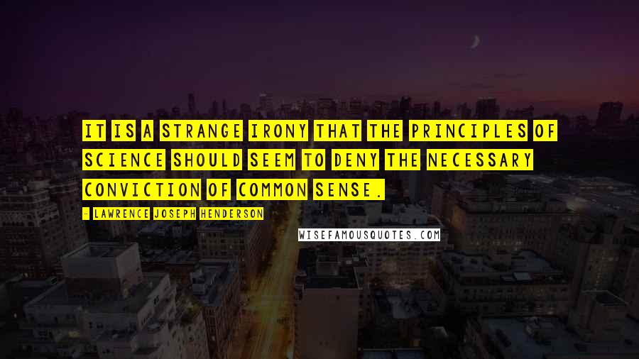 Lawrence Joseph Henderson quotes: It is a strange irony that the principles of science should seem to deny the necessary conviction of common sense.