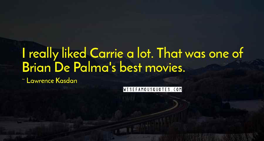 Lawrence Kasdan quotes: I really liked Carrie a lot. That was one of Brian De Palma's best movies.
