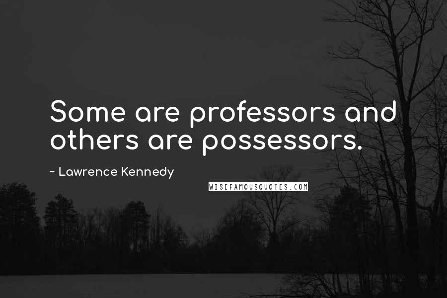 Lawrence Kennedy quotes: Some are professors and others are possessors.