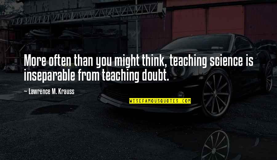 Lawrence Krauss Quotes By Lawrence M. Krauss: More often than you might think, teaching science