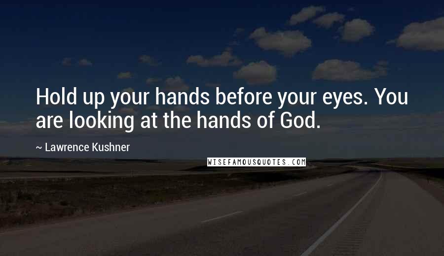 Lawrence Kushner quotes: Hold up your hands before your eyes. You are looking at the hands of God.