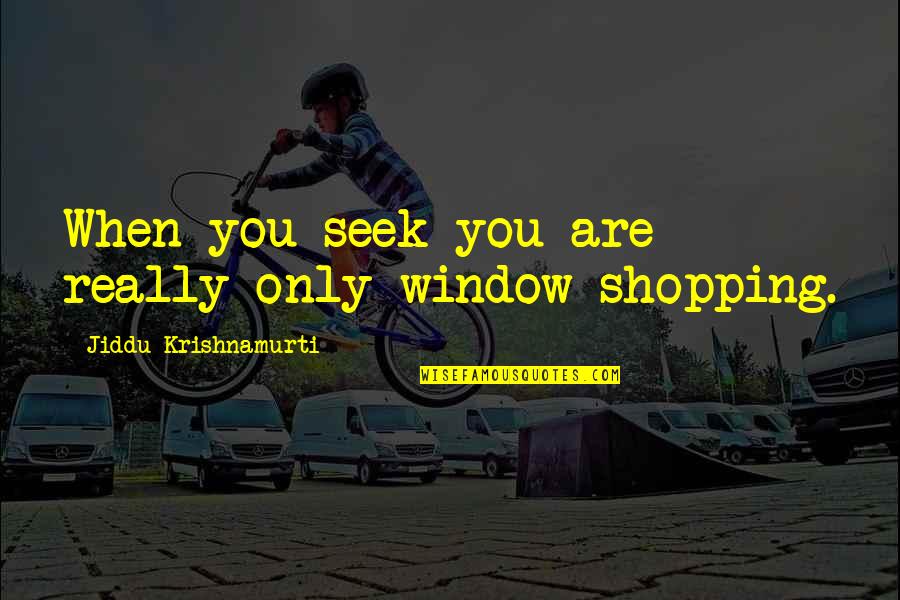 Lawrence Kushner Quotes By Jiddu Krishnamurti: When you seek you are really only window-shopping.