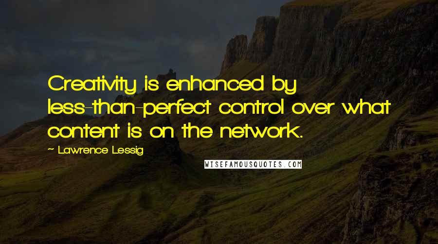 Lawrence Lessig quotes: Creativity is enhanced by less-than-perfect control over what content is on the network.