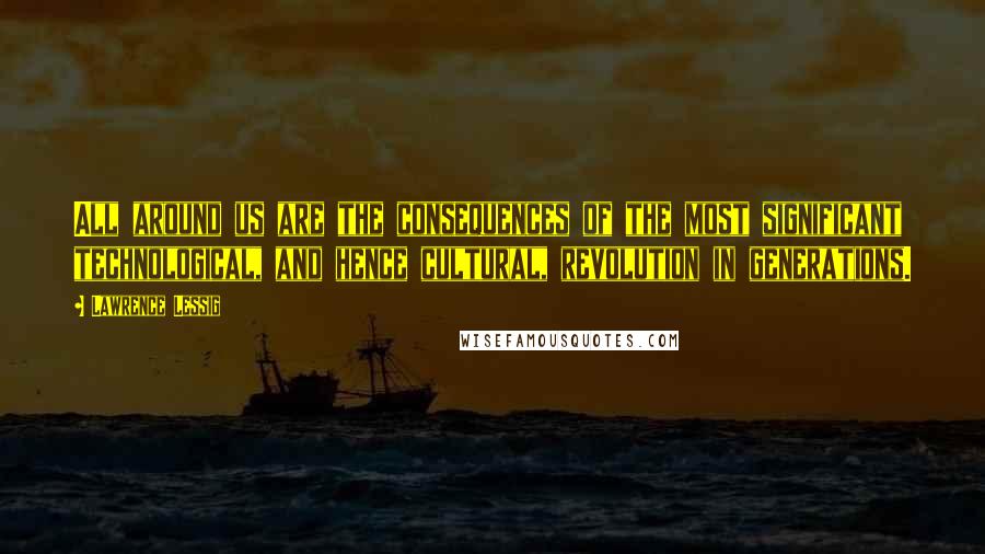 Lawrence Lessig quotes: All around us are the consequences of the most significant technological, and hence cultural, revolution in generations. Lawrence Lessig quotes: All around us are the consequences of the most significant technological, and hence cultural, revolution in generations.