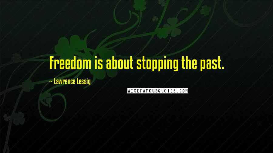 Lawrence Lessig quotes: Freedom is about stopping the past.