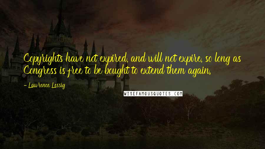 Lawrence Lessig quotes: Copyrights have not expired, and will not expire, so long as Congress is free to be bought to extend them again. Lawrence Lessig quotes: Copyrights have not expired, and will not expire, so long as Congress is free to be bought to extend them again.
