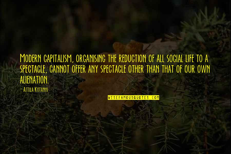 Lawrence Lockman Quotes By Attila Kotanyi: Modern capitalism, organising the reduction of all social Lawrence Lockman Quotes By Attila Kotanyi: Modern capitalism, organising the reduction of all social