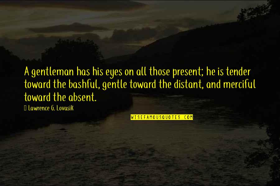 Lawrence Lovasik Quotes By Lawrence G. Lovasik: A gentleman has his eyes on all those Lawrence Lovasik Quotes By Lawrence G. Lovasik: A gentleman has his eyes on all those