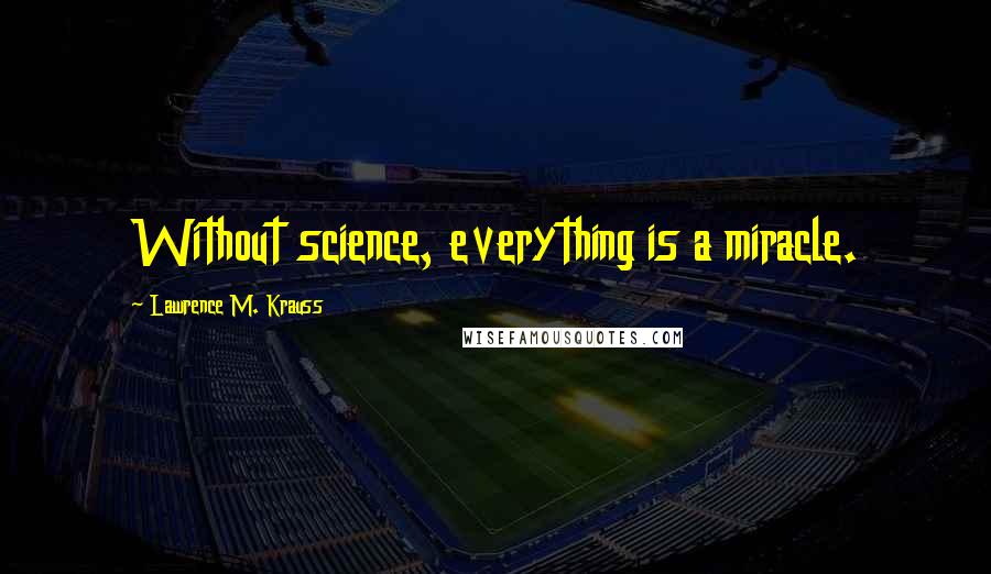 Lawrence M. Krauss quotes: Without science, everything is a miracle.