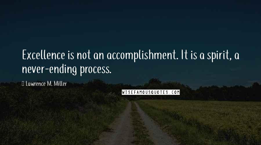 Lawrence M. Miller quotes: Excellence is not an accomplishment. It is a spirit, a never-ending process.