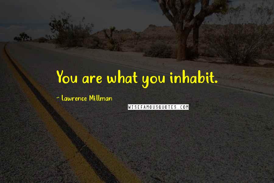 Lawrence Millman quotes: You are what you inhabit.