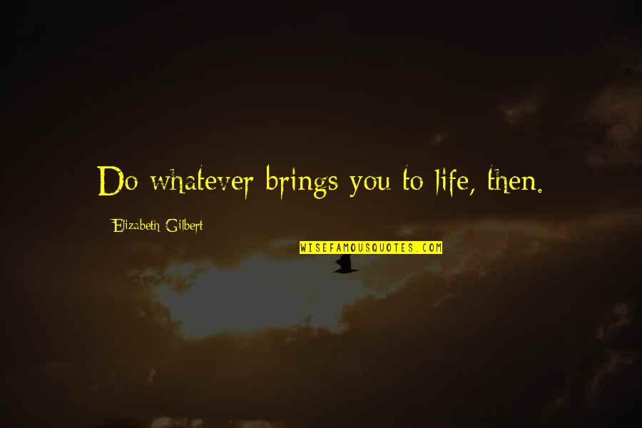 Lawrence Of Brindisi Quotes By Elizabeth Gilbert: Do whatever brings you to life, then.