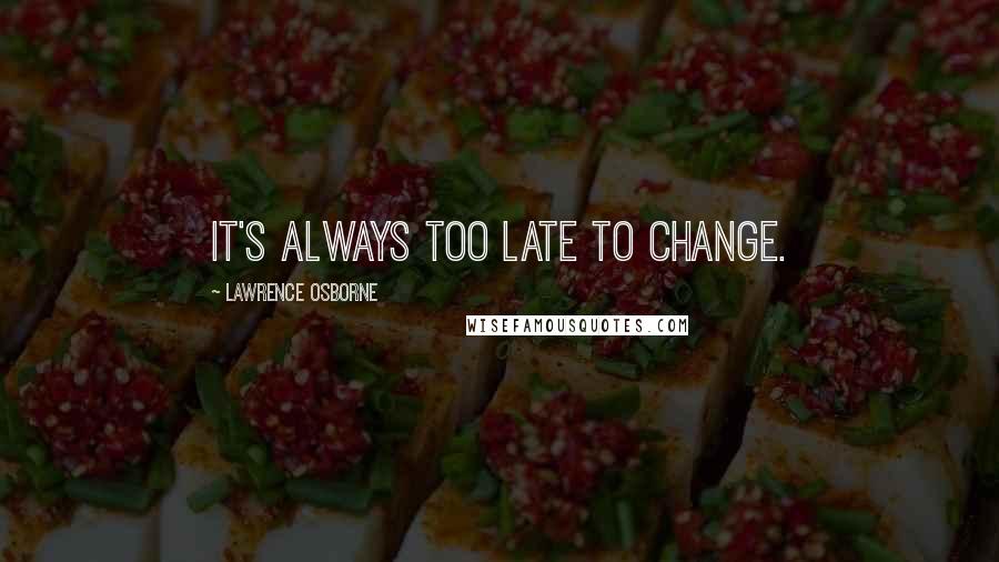 Lawrence Osborne quotes: It's always too late to change.