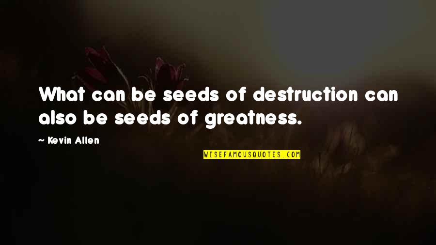 Lawrence Quote Quotes By Kevin Allen: What can be seeds of destruction can also