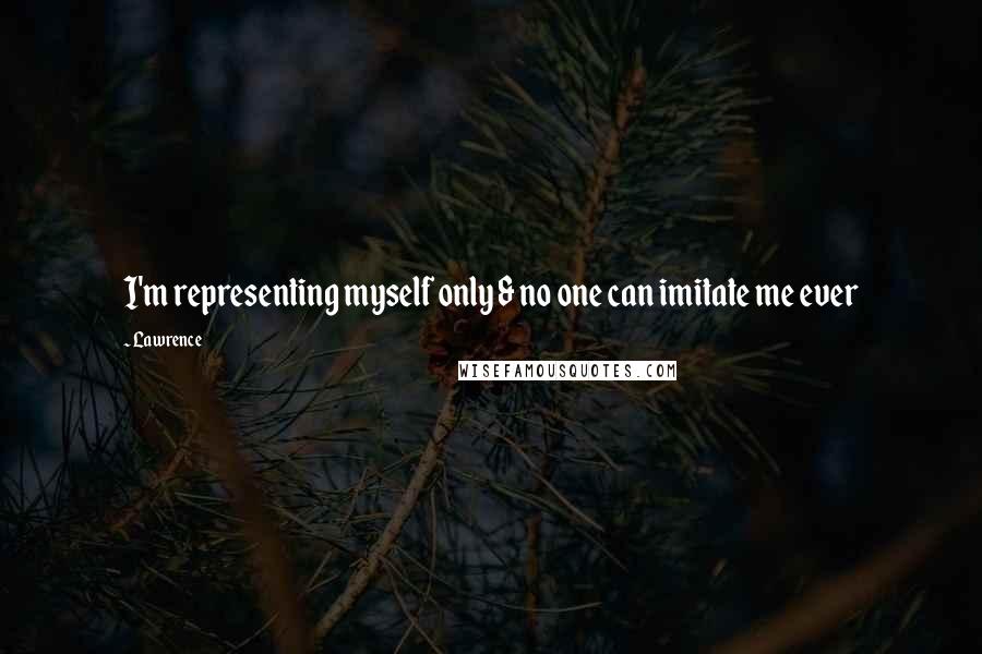 Lawrence quotes: I'm representing myself only & no one can imitate me ever