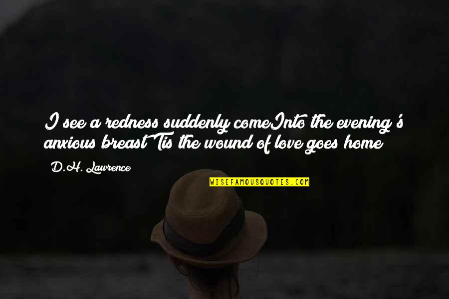 Lawrence Quotes By D.H. Lawrence: I see a redness suddenly comeInto the evening's Lawrence Quotes By D.H. Lawrence: I see a redness suddenly comeInto the evening's