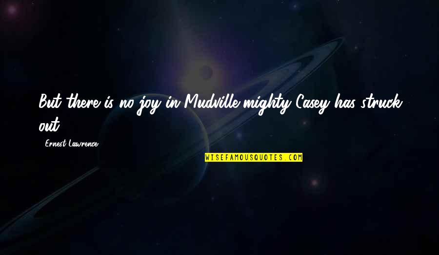 Lawrence Quotes By Ernest Lawrence: But there is no joy in Mudville-mighty Casey Lawrence Quotes By Ernest Lawrence: But there is no joy in Mudville-mighty Casey
