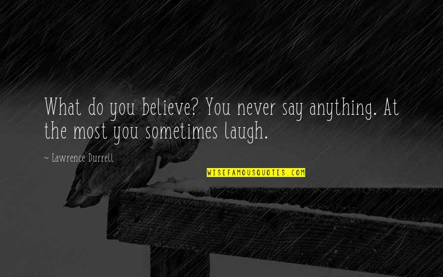 Lawrence Quotes By Lawrence Durrell: What do you believe? You never say anything.