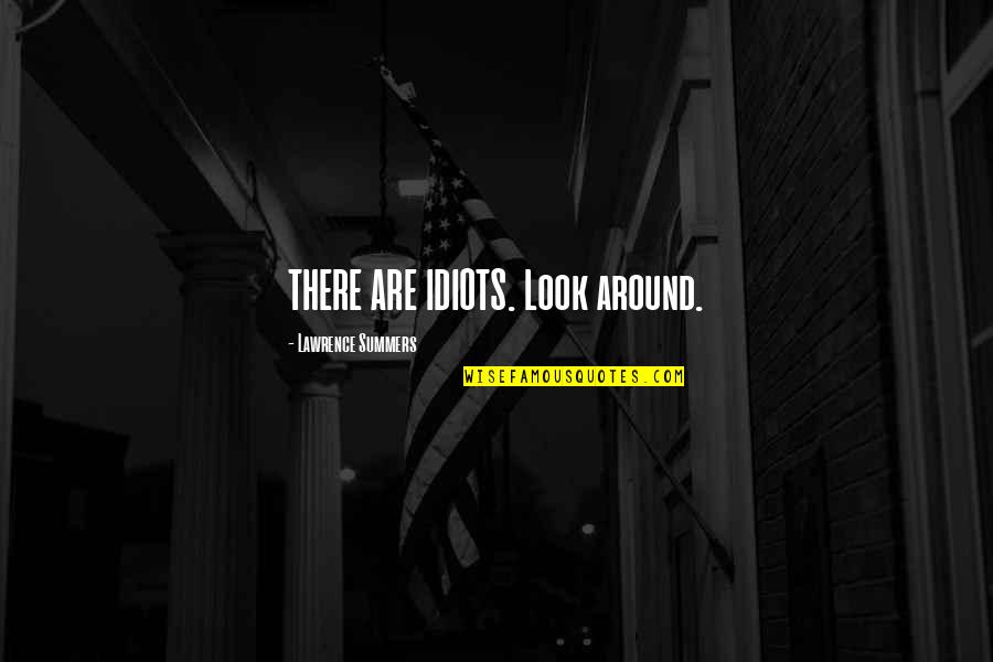 Lawrence Quotes By Lawrence Summers: THERE ARE IDIOTS. Look around. Lawrence Quotes By Lawrence Summers: THERE ARE IDIOTS. Look around.