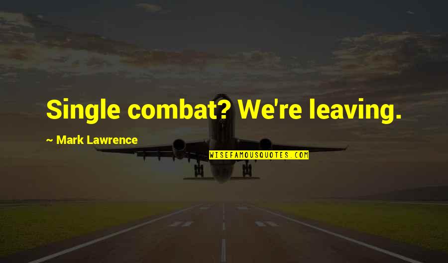 Lawrence Quotes By Mark Lawrence: Single combat? We're leaving. Lawrence Quotes By Mark Lawrence: Single combat? We're leaving.