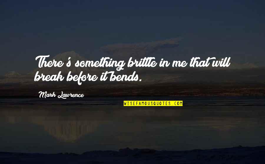 Lawrence Quotes By Mark Lawrence: There's something brittle in me that will break Lawrence Quotes By Mark Lawrence: There's something brittle in me that will break