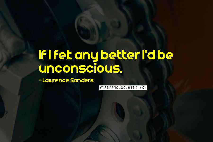 Lawrence Sanders quotes: If I felt any better I'd be unconscious.