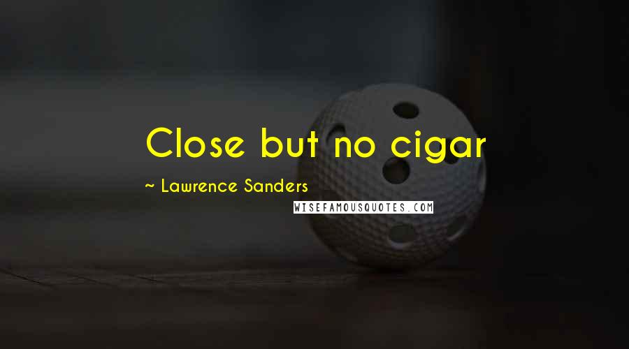 Lawrence Sanders quotes: Close but no cigar