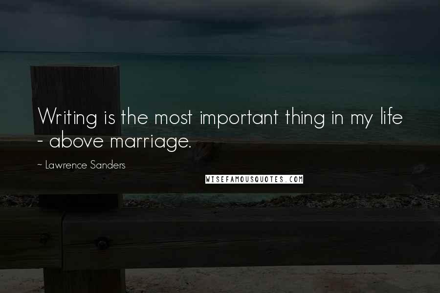 Lawrence Sanders quotes: Writing is the most important thing in my life - above marriage.
