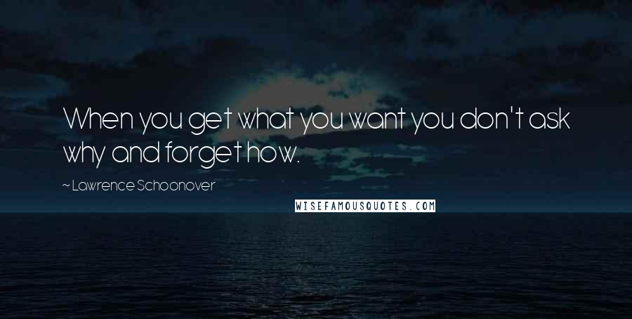 Lawrence Schoonover quotes: When you get what you want you don't ask why and forget how.