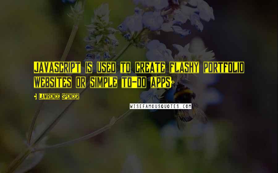 Lawrence Spencer quotes: JavaScript is used to create flashy portfolio websites or simple to-do apps;